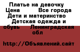 Платье на девочку › Цена ­ 700 - Все города Дети и материнство » Детская одежда и обувь   . Ленинградская обл.